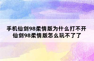 手机仙剑98柔情版为什么打不开 仙剑98柔情版怎么玩不了了